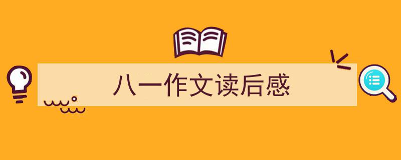 怎么写《八一作文读后感》才能拿满分？（精选5篇）"/