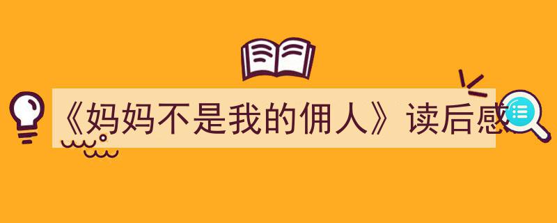 手把手教你写《《妈妈不是我的佣人》读后感》,（精选5篇）"/