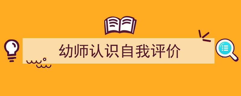 手把手教你写《幼师认识自我评价》,（精选5篇）"/
