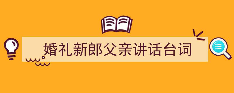推荐《婚礼新郎父亲讲话台词》相关写作范文范例（精选5篇）"/