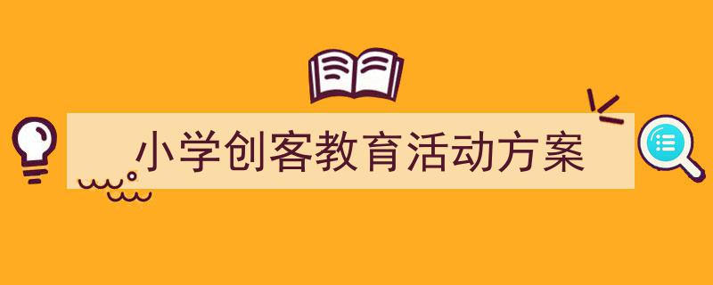 精心挑选《小学创客教育活动方案》相关文章文案。（精选5篇）"/