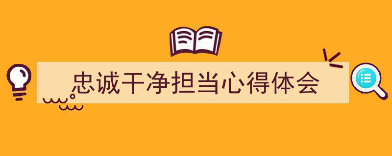 手把手教你写《忠诚干净担当心得体会》,(精选5篇)"/