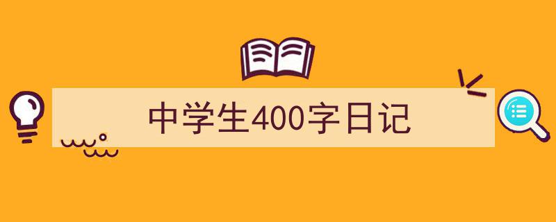 3招搞定《中学生400字日记》写作。（精选5篇）"/