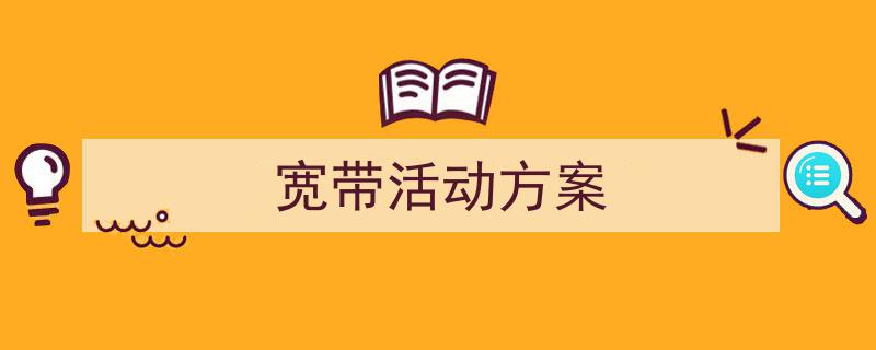 3招搞定《宽带活动方案》写作。（精选5篇）"/
