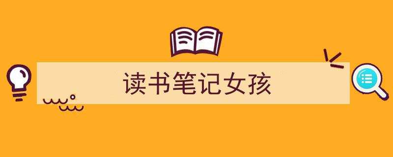 精心挑选《读书笔记女孩》相关文章文案。（精选5篇）"/