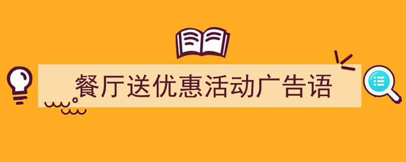 如何写《餐厅送优惠活动广告语》教你5招搞定！（精选5篇）"/
