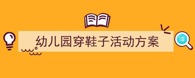 一篇文章轻松搞定《幼儿园穿鞋子活动方案》的写作。（精选5篇）"/