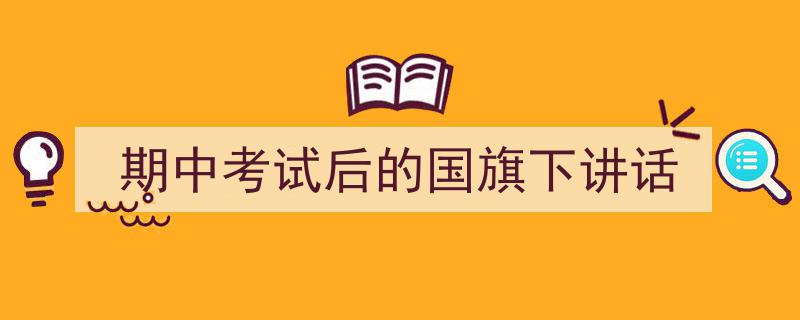 推荐《期中考试后的国旗下讲话》相关写作范文范例（精选5篇）"/