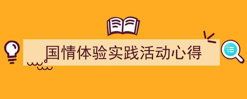 精心挑选《国情体验实践活动心得》相关文章文案。（精选5篇）"/