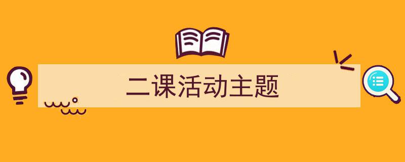 写作《二课活动主题》小技巧请记住这五点。（精选5篇）"/