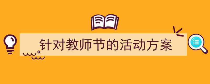 推荐《针对教师节的活动方案》相关写作范文范例（精选5篇）"/