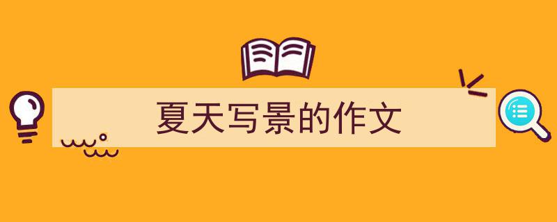 精心挑选《夏天写景的作文》相关文章文案。（精选5篇）"/