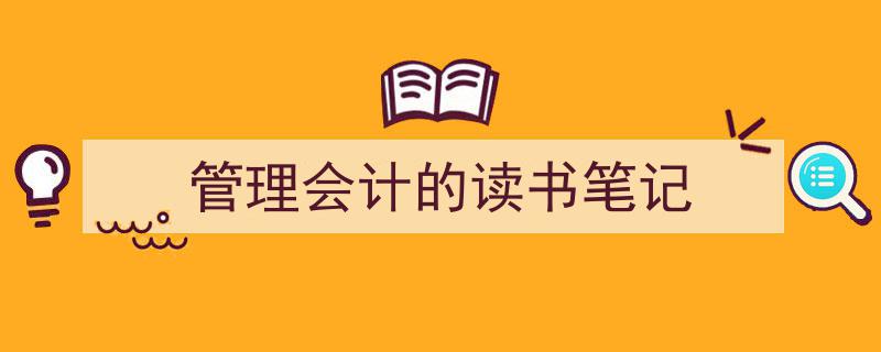 3招搞定《管理会计的读书笔记》写作。（精选5篇）"/