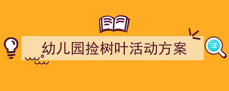 3招搞定《幼儿园捡树叶活动方案》写作。(精选5篇)"/