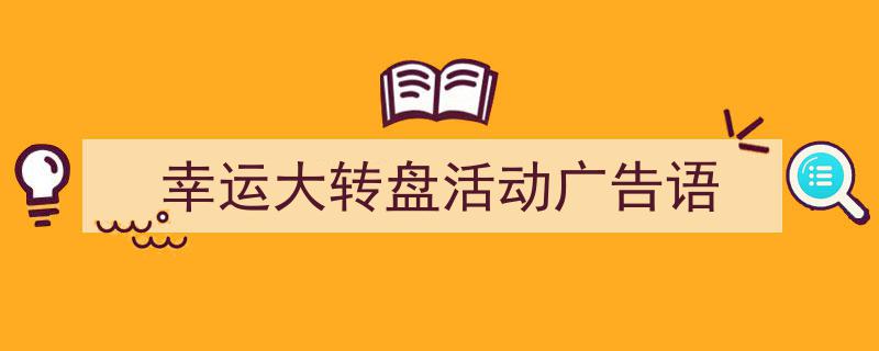 幸运大转盘活动广告语如何写我教你。（精选5篇）"/