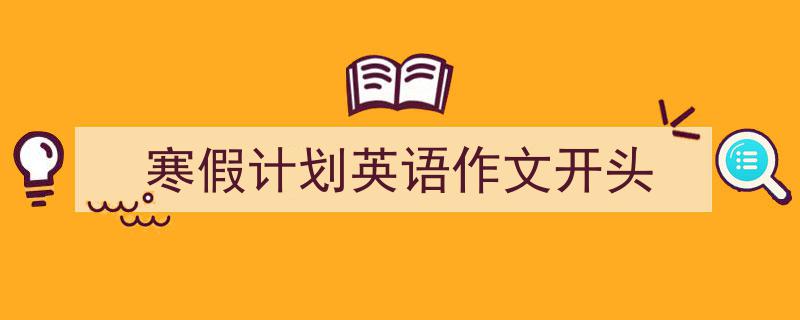 格策美文教你学写《寒假计划英语作文开头》小技巧（精选5篇）"/
