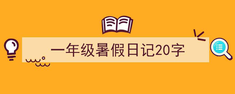 3招搞定《一年级暑假日记20字》写作。（精选5篇）"/