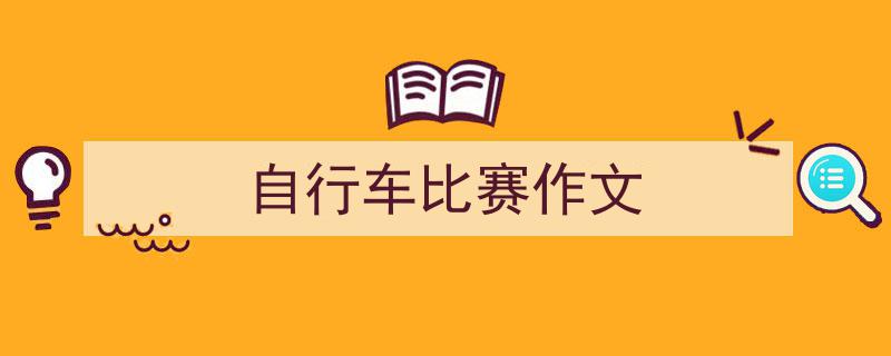 怎么写《自行车比赛作文》才能拿满分？（精选5篇）"/