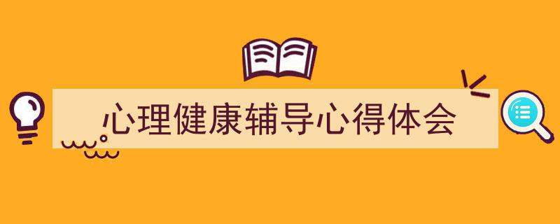 3招搞定《心理健康辅导心得体会》写作。（精选5篇）"/
