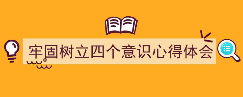 牢固树立四个意识心得体会如何写我教你。（精选5篇）"/