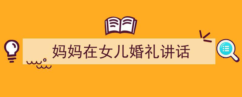 手把手教你写《妈妈在女儿婚礼讲话》,（精选5篇）"/