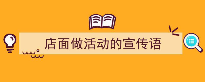 店面做活动的宣传语如何写我教你。（精选5篇）"/