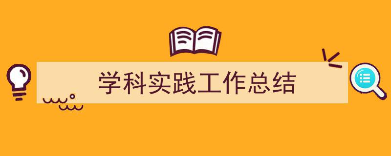 怎么写《学科实践工作总结》才能拿满分？（精选5篇）"/