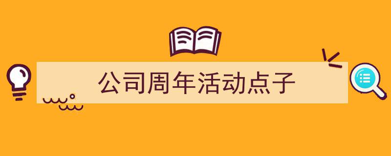 如何写《公司周年活动点子》教你5招搞定！（精选5篇）"/