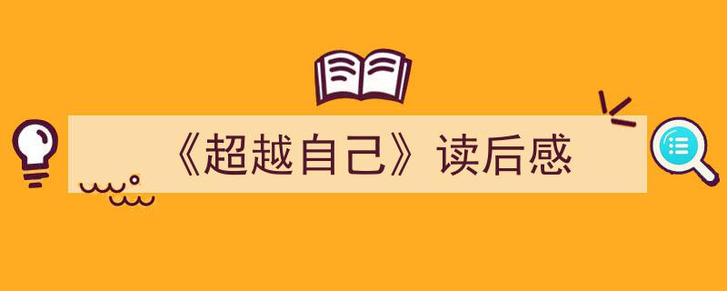 推荐《《超越自己》读后感》相关写作范文范例（精选5篇）"/