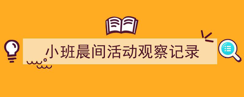 怎么写《小班晨间活动观察记录》才能拿满分？（精选5篇）"/