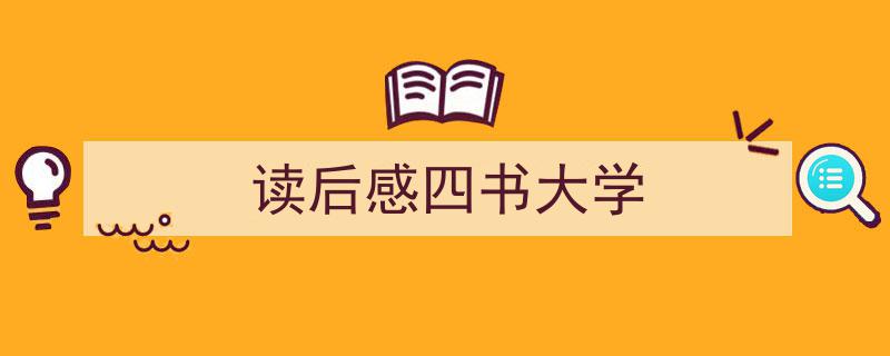 格策美文教你学写《读后感四书大学》小技巧（精选5篇）"/