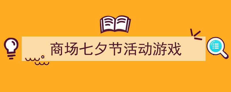 格策美文教你学写《商场七夕节活动游戏》小技巧(精选5篇)"/