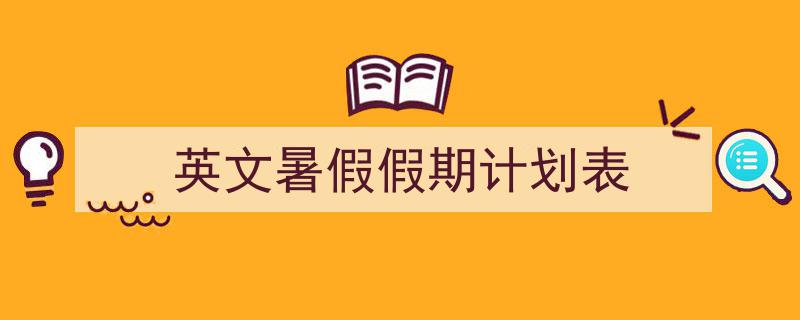 一篇文章轻松搞定《英文暑假假期计划表》的写作。（精选5篇）"/