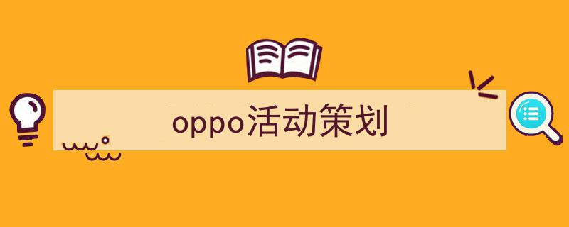 精心挑选《oppo活动策划》相关文章文案。（精选5篇）"/