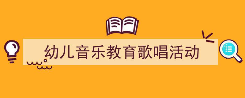 推荐《幼儿音乐教育歌唱活动》相关写作范文范例(精选5篇)"/