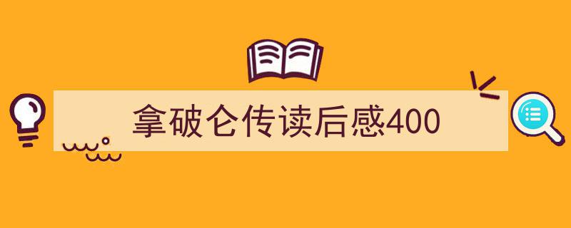 如何写《拿破仑传读后感400》教你5招搞定！（精选5篇）"/