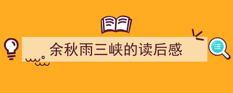 手把手教你写《余秋雨三峡的读后感》,（精选5篇）"/