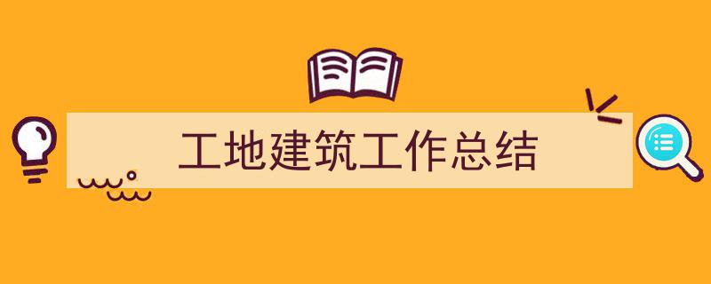 写作《工地建筑工作总结》小技巧