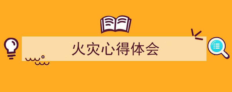 一篇文章轻松搞定《火灾心得体会》的写作。（精选5篇）"/