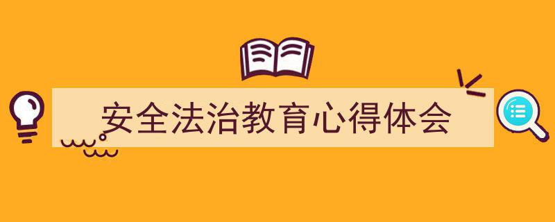 精心挑选《安全法治教育心得体会》相关文章文案。（精选5篇）"/