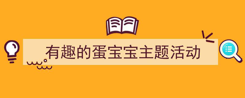 格策美文教你学写《有趣的蛋宝宝主题活动》小技巧(精选5篇)"/