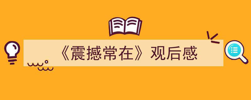 精心挑选《《震撼常在》观后感》相关文章文案。（精选5篇）"/