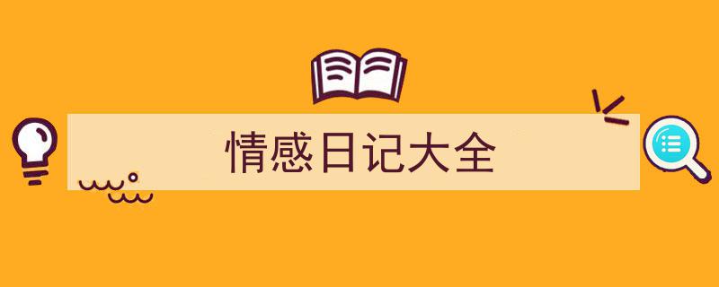 推荐《情感日记大全》相关写作范文范例（精选5篇）"/