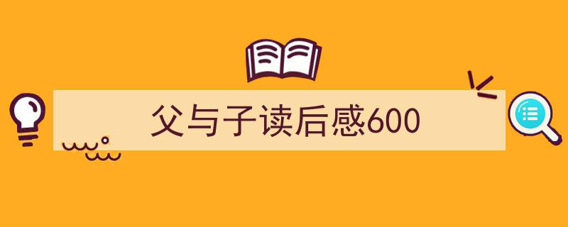 格策美文教你学写《父与子读后感600》小技巧（精选5篇）"/