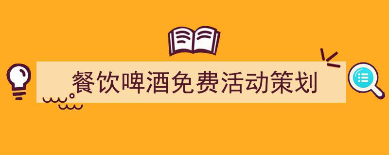 怎么写《餐饮啤酒免费活动策划》才能拿满分？（精选5篇）"/