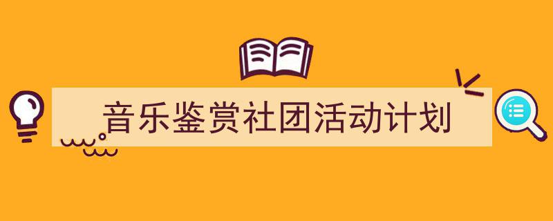 怎么写《音乐鉴赏社团活动计划》才能拿满分？（精选5篇）"/