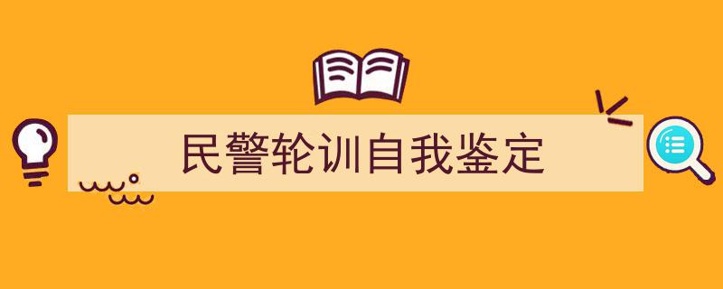 3招搞定《民警轮训自我鉴定》写作。(精选5篇)"/