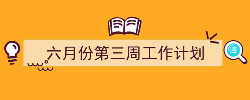 写作《六月份第三周工作计划》小技巧请记住这五点。（精选5篇）"/