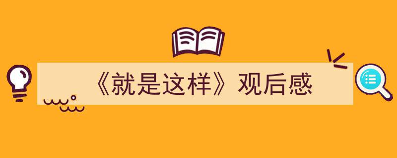 一篇文章轻松搞定《《就是这样》观后感》的写作。（精选5篇）"/