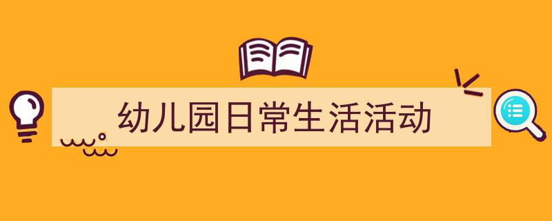 手把手教你写《幼儿园日常生活活动》,（精选5篇）"/